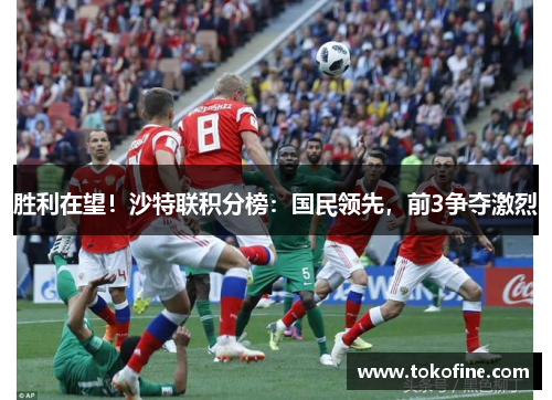 胜利在望！沙特联积分榜：国民领先，前3争夺激烈
